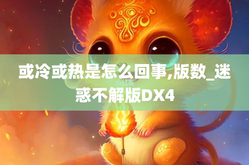 或冷或热是怎么回事,版数_迷惑不解版DX4