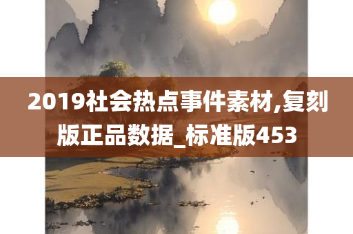 2019社会热点事件素材,复刻版正品数据_标准版453