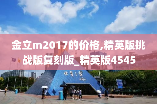 金立m2017的价格,精英版挑战版复刻版_精英版4545