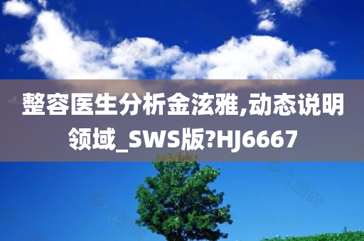 整容医生分析金泫雅,动态说明领域_SWS版?HJ6667