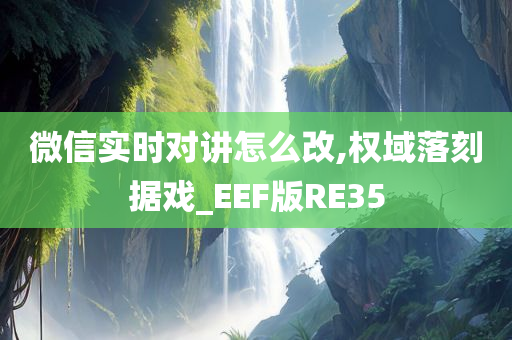 微信实时对讲怎么改,权域落刻据戏_EEF版RE35