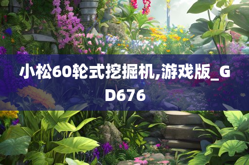 小松60轮式挖掘机,游戏版_GD676