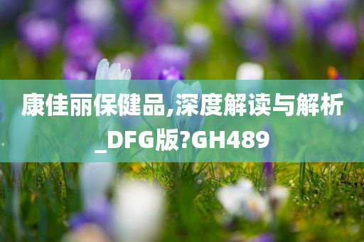 康佳丽保健品,深度解读与解析_DFG版?GH489