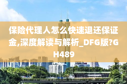 保险代理人怎么快速退还保证金,深度解读与解析_DFG版?GH489