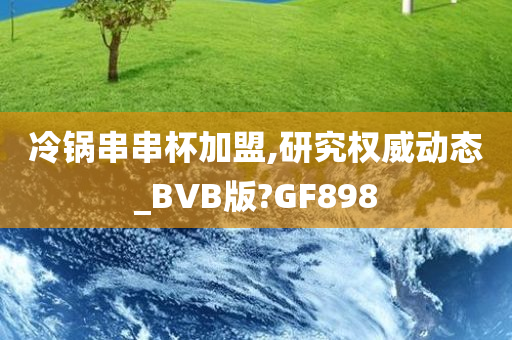 冷锅串串杯加盟,研究权威动态_BVB版?GF898