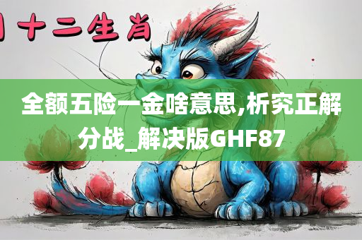 全额五险一金啥意思,析究正解分战_解决版GHF87