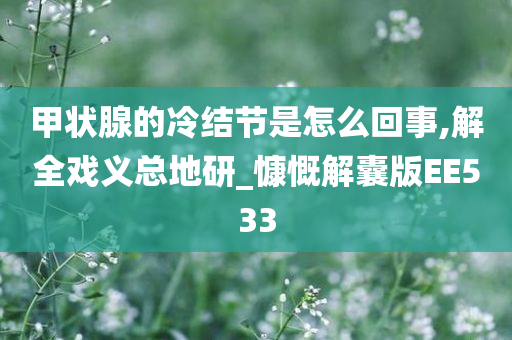 甲状腺的冷结节是怎么回事,解全戏义总地研_慷慨解囊版EE533