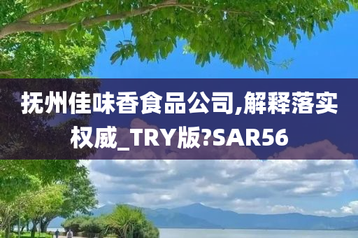 抚州佳味香食品公司,解释落实权威_TRY版?SAR56