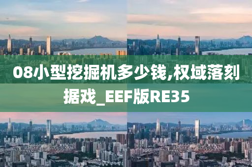 08小型挖掘机多少钱,权域落刻据戏_EEF版RE35