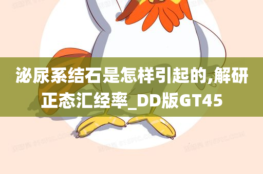 泌尿系结石是怎样引起的,解研正态汇经率_DD版GT45