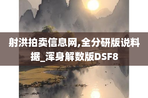 射洪拍卖信息网,全分研版说料据_浑身解数版DSF8