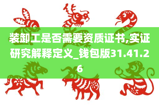 装卸工是否需要资质证书,实证研究解释定义_钱包版31.41.26