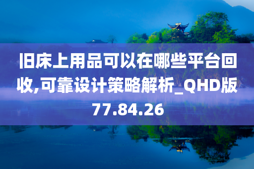 旧床上用品可以在哪些平台回收,可靠设计策略解析_QHD版77.84.26