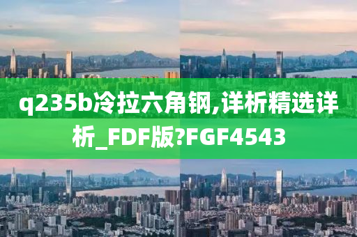 q235b冷拉六角钢,详析精选详析_FDF版?FGF4543