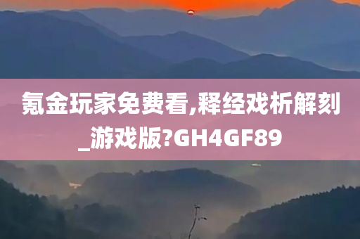 氪金玩家免费看,释经戏析解刻_游戏版?GH4GF89