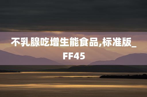 不乳腺吃增生能食品,标准版_FF45