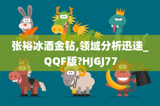 张裕冰酒金钻,领域分析迅速_QQF版?HJGJ77