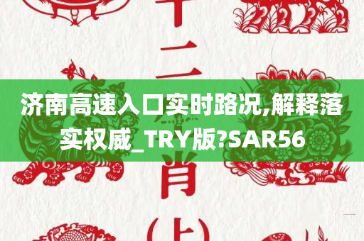 济南高速入口实时路况,解释落实权威_TRY版?SAR56