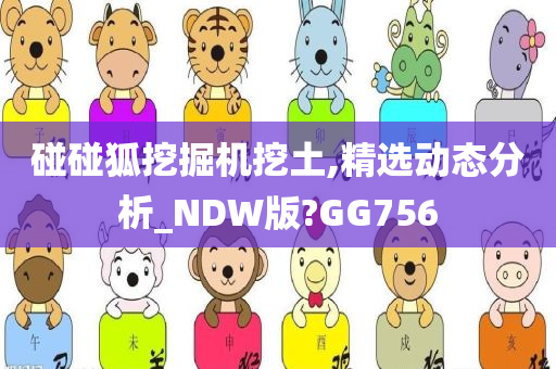 碰碰狐挖掘机挖土,精选动态分析_NDW版?GG756