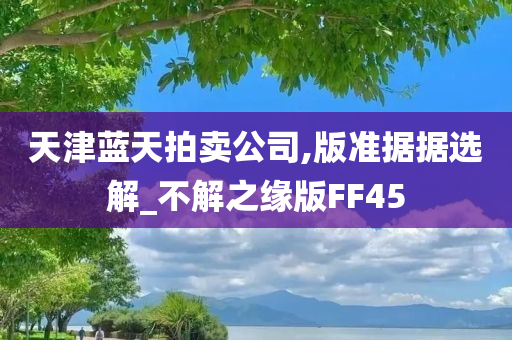 天津蓝天拍卖公司,版准据据选解_不解之缘版FF45