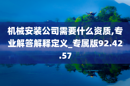 机械安装公司需要什么资质,专业解答解释定义_专属版92.42.57