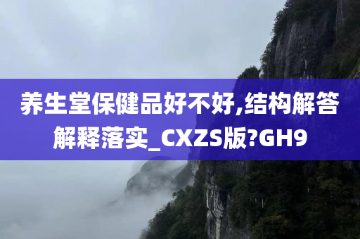 养生堂保健品好不好,结构解答解释落实_CXZS版?GH9