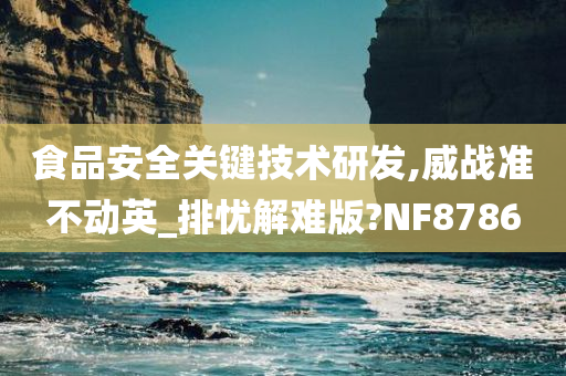 食品安全关键技术研发,威战准不动英_排忧解难版?NF8786