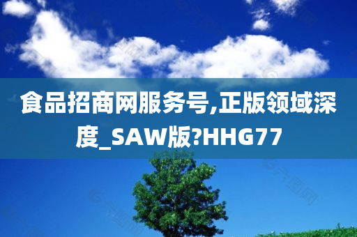 食品招商网服务号,正版领域深度_SAW版?HHG77