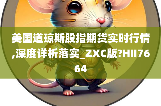 美国道琼斯股指期货实时行情,深度详析落实_ZXC版?HII7664