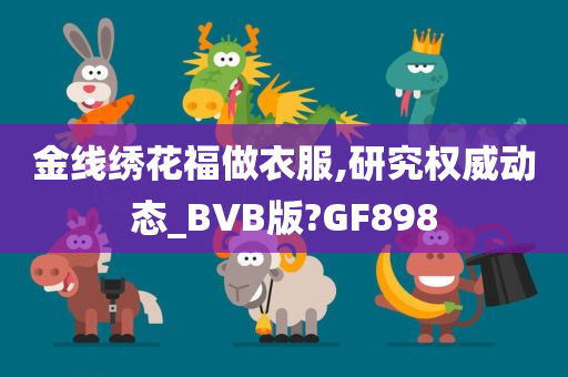 金线绣花福做衣服,研究权威动态_BVB版?GF898