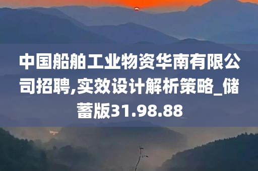 中国船舶工业物资华南有限公司招聘,实效设计解析策略_储蓄版31.98.88