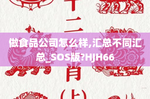 做食品公司怎么样,汇总不同汇总_SOS版?HJH66