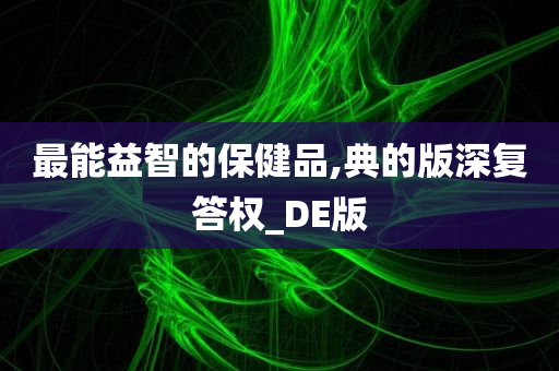 最能益智的保健品,典的版深复答权_DE版