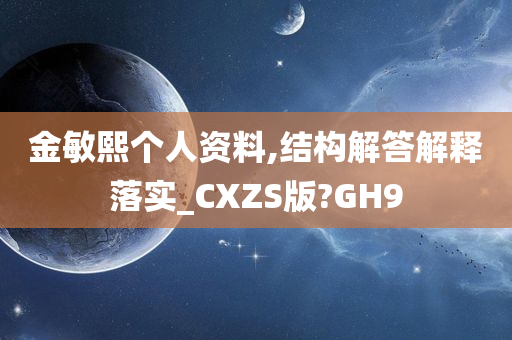 金敏熙个人资料,结构解答解释落实_CXZS版?GH9