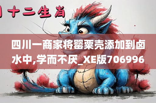 四川一商家将罂粟壳添加到卤水中,学而不厌_XE版706996