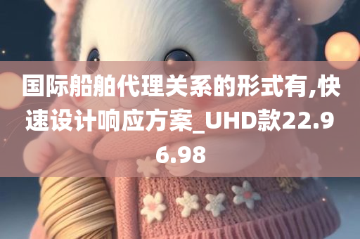 国际船舶代理关系的形式有,快速设计响应方案_UHD款22.96.98