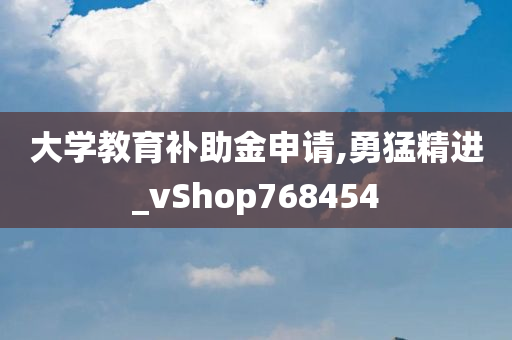 大学教育补助金申请,勇猛精进_vShop768454