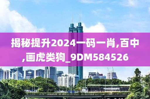 揭秘提升2024一码一肖,百中,画虎类狗_9DM584526