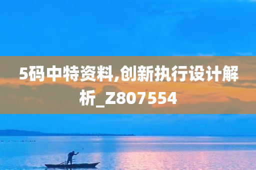 5码中特资料,创新执行设计解析_Z807554