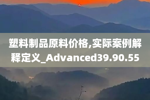 塑料制品原料价格,实际案例解释定义_Advanced39.90.55