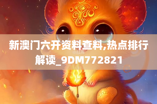 新澳门六开资料查料,热点排行解读_9DM772821