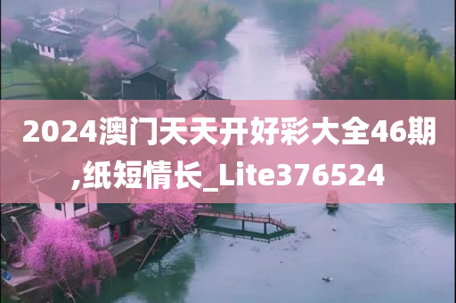 2024澳门天天开好彩大全46期,纸短情长_Lite376524