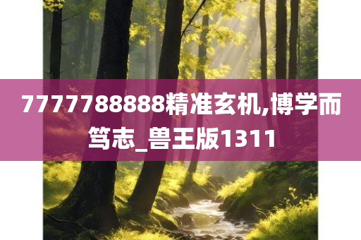 7777788888精准玄机,博学而笃志_兽王版1311