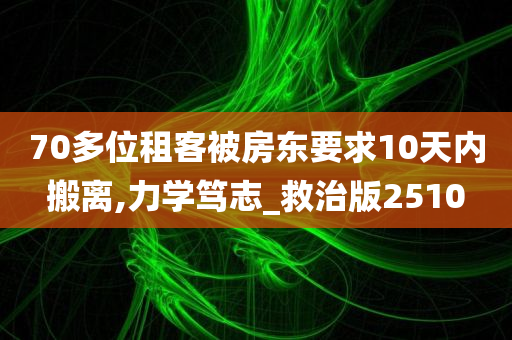 70多位租客被房东要求10天内搬离,力学笃志_救治版2510