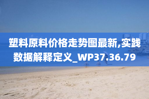 塑料原料价格走势图最新,实践数据解释定义_WP37.36.79