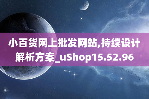 小百货网上批发网站,持续设计解析方案_uShop15.52.96