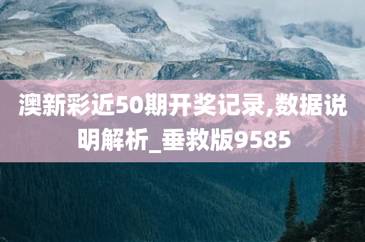 澳新彩近50期开奖记录,数据说明解析_垂救版9585