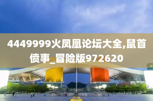 4449999火凤凰论坛大全,鼠首偾事_冒险版972620