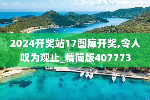 2024开奖站17图库开奖,令人叹为观止_精简版407773