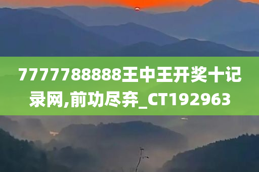 7777788888王中王开奖十记录网,前功尽弃_CT192963